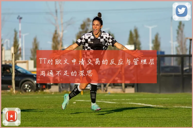 TT对欧文申请交易的反应与管理层沟通不足的深思