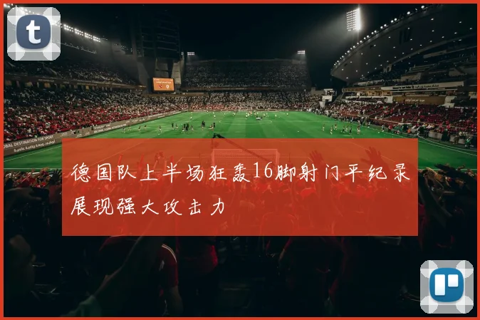 德国队上半场狂轰16脚射门平纪录展现强大攻击力