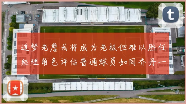 追梦老詹或将成为老板但难以胜任经理角色评估普通球员如同乔丹一样复杂
