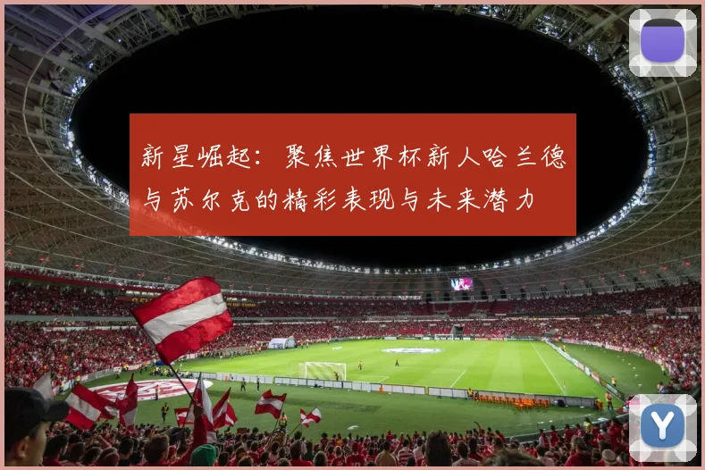 新星崛起：聚焦世界杯新人哈兰德与苏尔克的精彩表现与未来潜力