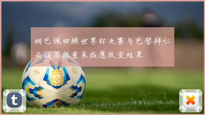 姆巴佩回顾世界杯决赛与巴黎拜仁之战若能重来我愿改变结果